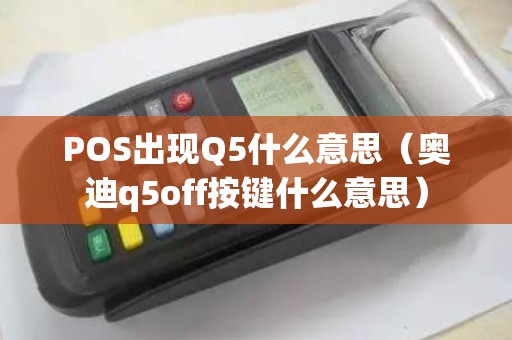 POS出现Q5什么意思（奥迪q5off按键什么意思）