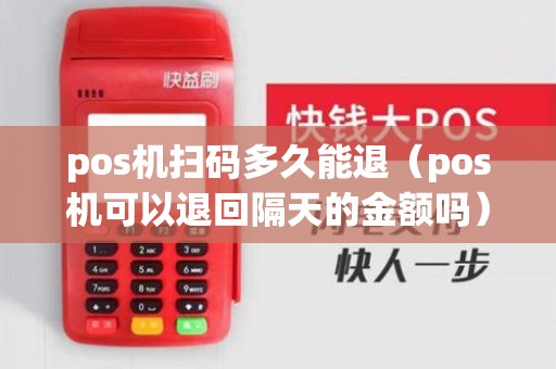 pos机扫码多久能退（pos机可以退回隔天的金额吗）