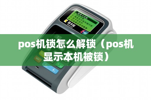 pos机锁怎么解锁(pos机显示本机被锁) pos机锁怎么解锁(pos机显示本机被锁)