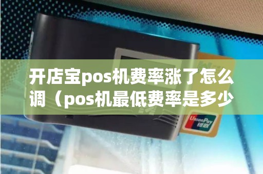 开店宝pos机费率涨了怎么调(pos机最低费率是多少) 开店宝pos机费率涨了怎么调(pos机最低费率是多少)