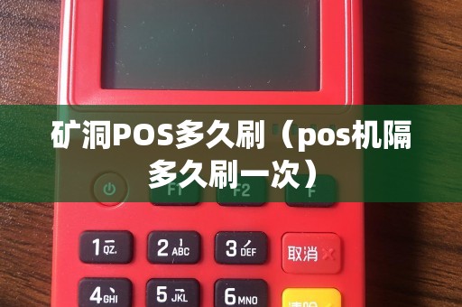 矿洞POS多久刷(pos机隔多久刷一次) 矿洞POS多久刷(pos机隔多久刷一次)