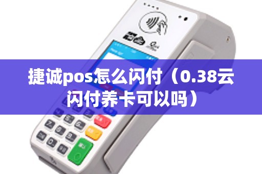 捷诚pos怎么闪付(0.38云闪付养卡可以吗) 捷诚pos怎么闪付(0.38云闪付养卡可以吗)