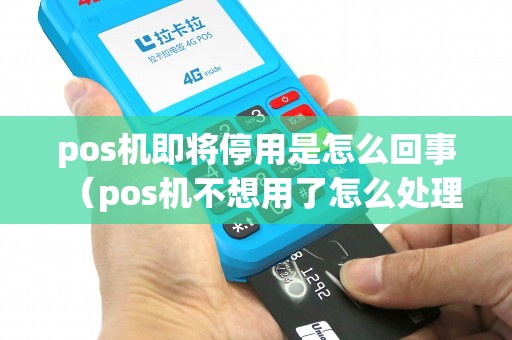 pos机即将停用是怎么回事（pos机不想用了怎么处理）