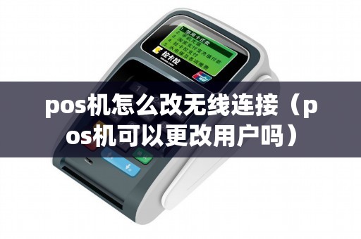 pos机怎么改无线连接（pos机可以更改用户吗）
