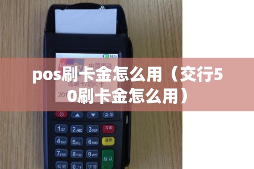 pos刷卡金怎么用（交行50刷卡金怎么用）