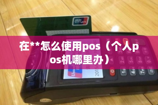 在**怎么使用pos（个人pos机哪里办）