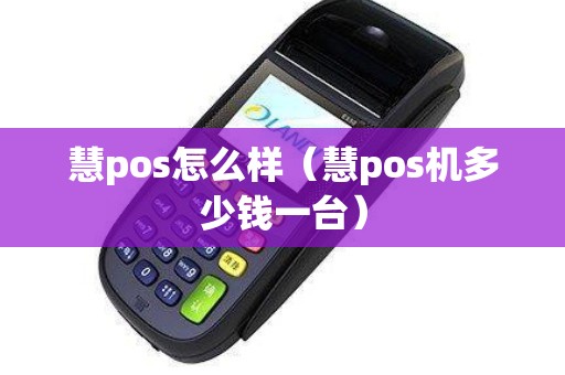 慧pos怎么样（慧pos机多少钱一台）