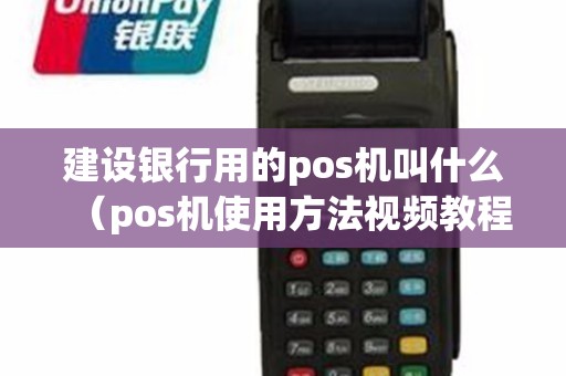 建设银行用的pos机叫什么（pos机使用方法视频教程）