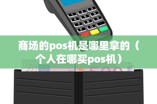 商场的pos机是哪里拿的（个人在哪买pos机）