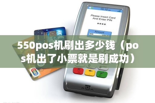 550pos机刷出多少钱（pos机出了小票就是刷成功）