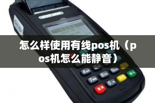 怎么样使用有线pos机（pos机怎么能静音）
