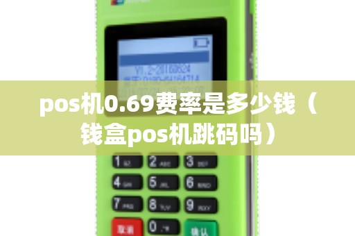 pos机0.69费率是多少钱（钱盒pos机跳码吗）