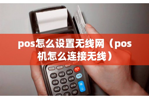 pos怎么设置无线网（pos机怎么连接无线）
