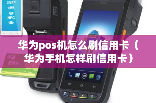 华为pos机怎么刷信用卡（华为手机怎样刷信用卡）