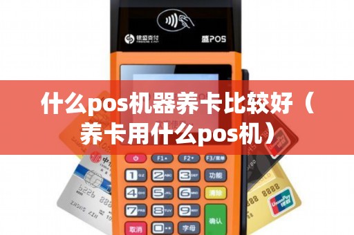 什么pos机器养卡比较好（养卡用什么pos机）