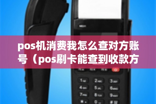 pos机消费我怎么查对方账号（pos刷卡能查到收款方吗）