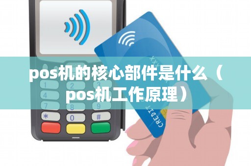 pos机的核心部件是什么（pos机工作原理）
