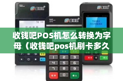 收钱吧POS机怎么转换为字母（收钱吧pos机刷卡多久到账）