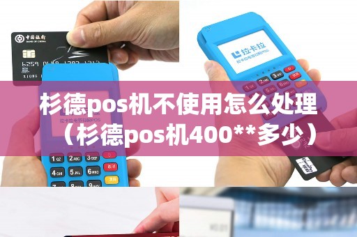 杉德pos机不使用怎么处理（杉德pos机400**多少）