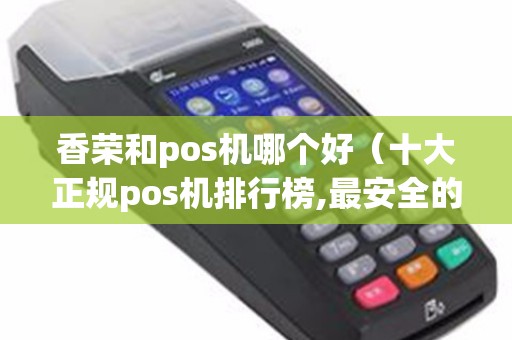 香荣和pos机哪个好（十大正规pos机排行榜,最安全的）