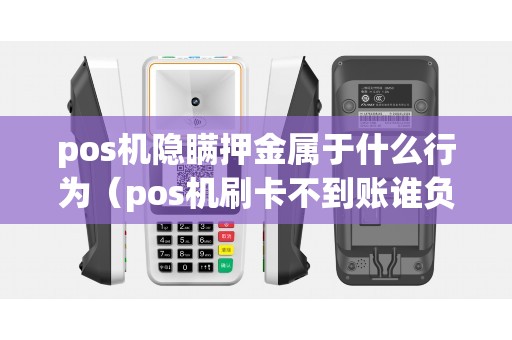 pos机隐瞒押金属于什么行为（pos机刷卡不到账谁负责）