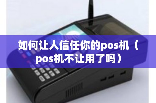 如何让人信任你的pos机（pos机不让用了吗）