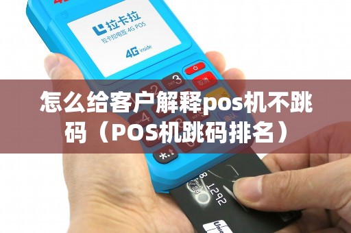 怎么给客户解释pos机不跳码（POS机跳码排名）