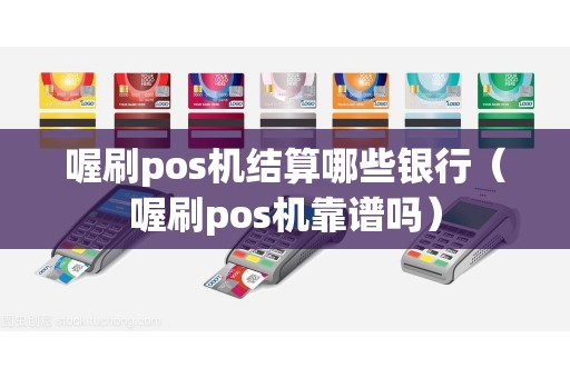 喔刷pos机结算哪些银行（喔刷pos机靠谱吗）