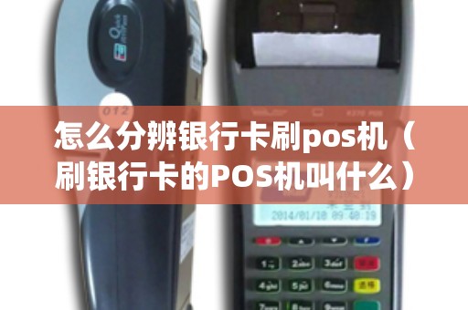 怎么分辨银行卡刷pos机（刷银行卡的POS机叫什么）