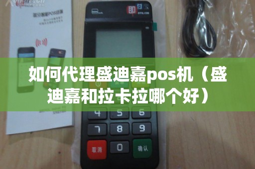 如何代理盛迪嘉pos机（盛迪嘉和拉卡拉哪个好）