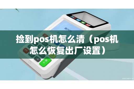 捡到pos机怎么清（pos机怎么恢复出厂设置）