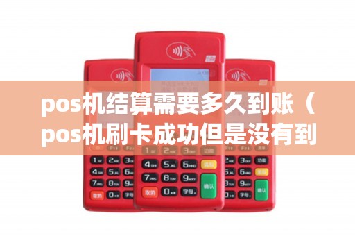 pos机结算需要多久到账（pos机刷卡成功但是没有到账）