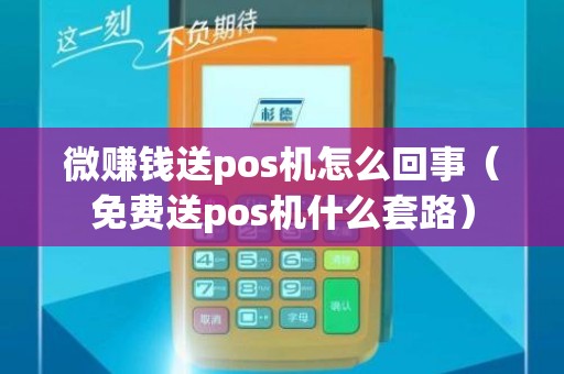 微赚钱送pos机怎么回事（免费送pos机什么套路）