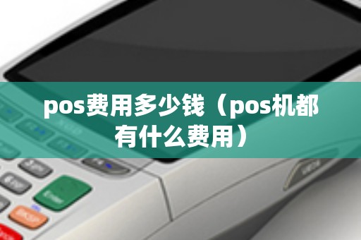 pos费用多少钱（pos机都有什么费用）