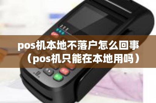 pos机本地不落户怎么回事（pos机只能在本地用吗）