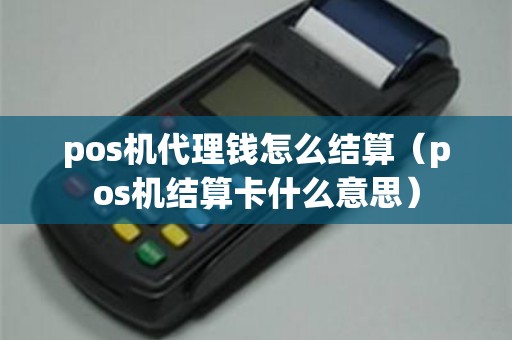 pos机代理钱怎么结算（pos机结算卡什么意思）