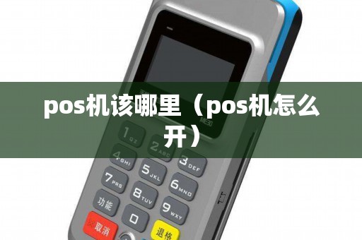 pos机该哪里（pos机怎么开）
