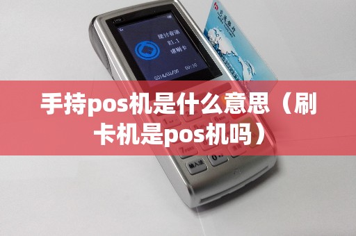 手持pos机是什么意思（刷卡机是pos机吗）