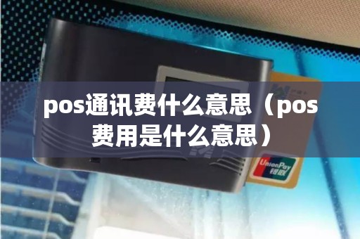 pos通讯费什么意思（pos费用是什么意思）