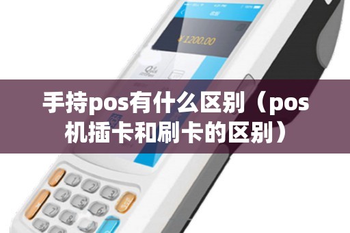 手持pos有什么区别（pos机插卡和刷卡的区别）