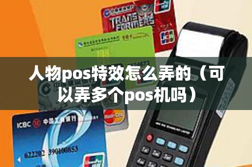 人物pos特效怎么弄的（可以弄多个pos机吗）