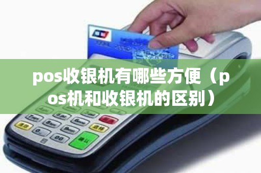 pos收银机有哪些方便（pos机和收银机的区别）