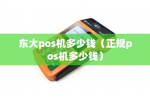 东大pos机多少钱（正规pos机多少钱）