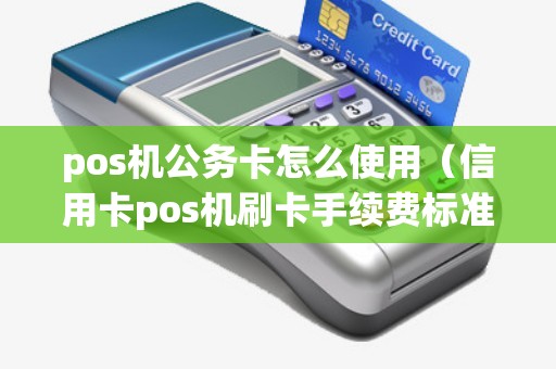 pos机公务卡怎么使用（信用卡pos机刷卡手续费标准）