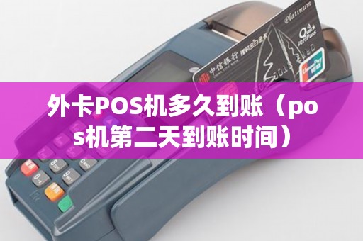 外卡POS机多久到账（pos机第二天到账时间）