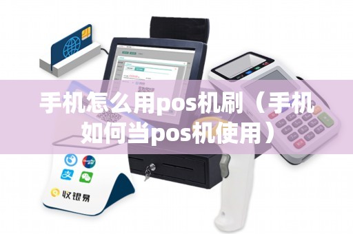 手机怎么用pos机刷（手机如何当pos机使用）