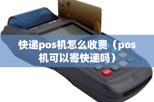 快递pos机怎么收费（pos机可以寄快递吗）