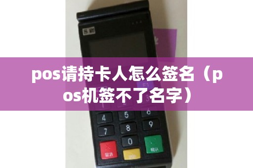 pos请持卡人怎么签名（pos机签不了名字）