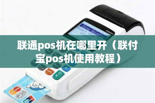 联通pos机在哪里开（联付宝pos机使用教程）