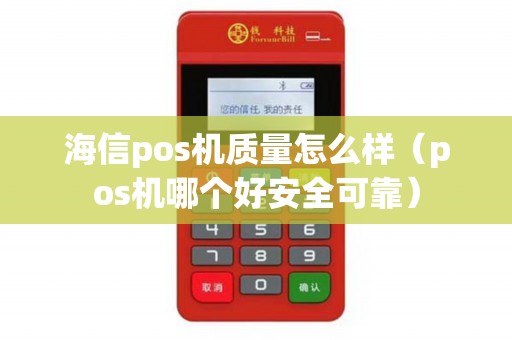 海信pos机质量怎么样（pos机哪个好安全可靠）